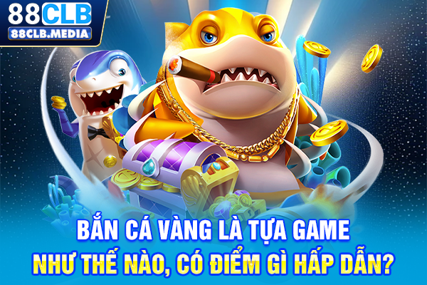 Chơi Bắn Cá Vàng Với Các Chiến Lược Đi Săn Đỉnh Cao Bắn cá vàng là tựa game như thế nào, có điểm gì hấp dẫn?