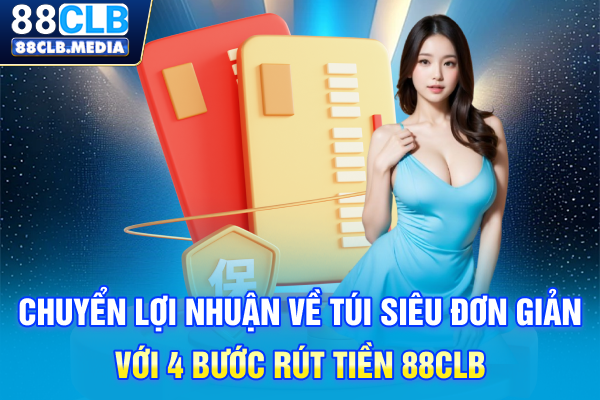 Rút Tiền 88CLB Thanh Toán Tức Thời Không Để Bạn Đợi Lâu Chuyển lợi nhuận về túi siêu đơn giản với 4 bước rút tiền 88CLB