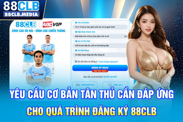 Học Cách Đăng Ký 88CLB Siêu Dễ Dàng Dành Cho Người Mới Yêu cầu cơ bản tân thủ cần đáp ứng cho quá trình đăng ký 88CLB